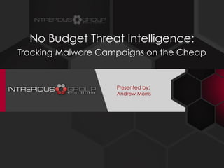 Presented by: 
Andrew Morris
No Budget Threat Intelligence:
Tracking Malware Campaigns on the Cheap
 