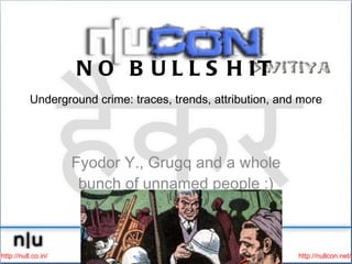 NO BULLSHIT Underground crime: traces, trends, attribution, and more   ,[object Object],http://null.co.in/ http://nullcon.net/ 