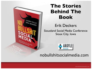 The All-Business, No-Hype Guide to Social Media Marketing The Stories Behind The Book Erik Deckers Siouxland Social Media Conference Sioux City, Iowa nobullshitsocialmedia.com 