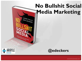 No Bullshit Social
                            Media Marketing




                                                  @edeckers
The All-Business, No-Hype Guide to Social Media Marketing
 