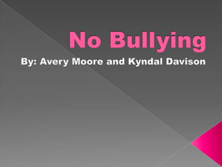 No Bullying   By: Avery Moore and Kyndal Davison 