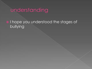  I hope you understood the stages of
bullying
 