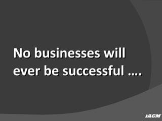 No businesses will ever be successful …. 
