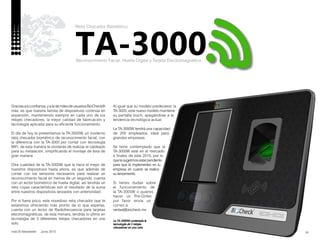 nobUS Newsletter Junio 2015
Graciasatuconfianza,yalademilesdeusuariosBioCheck®
más, es que nuestra familia de dispositivos continúa en
expansión, manteniendo siempre en cada uno de los
relojes checadores, la mejor calidad de fabricación y
tecnología aplicada para su eficiente funcionamiento.
El día de hoy te presentamos la TA-3000W, un moderno
reloj checador biométrico de reconocimiento facial, con
la diferencia con la TA-3000 por contar con tecnología
WiFi, de esta manera te olvidarás de realizar el cableado
para su instalación, simplificando el montaje de ésta de
gran manera.
Otra cualidad de la TA-3000W que la hace el mejor de
nuestros dispositivos hasta ahora, es que además de
contar con los sensores necesarios para realizar un
reconocimiento facial en menos de un segundo, cuenta
con un lector biométrico de huella digital, así tendrás un
reloj cuyas características son el resultado de la suma
entre nuestros dispositivos lanzados con anterioridad.
Por si fuera poco, este novedoso reloj checador que te
estaremos ofreciendo más pronto de lo que esperas,
cuenta con un lector de Radiofrecuencia para tarjetas
electromagnéticas, de esta menara, tendrás lo último en
tecnología de 3 diferentes relojes checadores en uno
solo.
La TA-3000W contempla la
tecnología de 3 relojes
checadores en uno solo.
16
Al igual que su modelo predecesor, la
TA-3000, este nuevo modelo mantiene
su pantalla touch, apegándose a la
tendencia tecnológica actual.
La TA-3000W tendrá una capacidad
de 200 empleados, ideal para
grandes empresas.
Se tiene contemplado que la
TA-3000W esté en el mercado
a finales de este 2015, por lo
quetesugerimosestarpendiente
para que la implementes en tu
empresa en cuanto se realice
su lanzamiento.
Si tienes dudas sobre
el funcionamiento de
la TA-3000W o quieres
hacer un Pre-Order,
por favor envía un
correo a:
ventas@biocheck.mx
TA-3000Reconocimiento Facial, Huella Digital y Tarjeta Electromagnética
Reloj Checador Biométrico
 