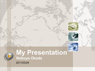 My Presentation  Nobuya Okada 2011/03/24 