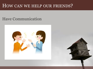 H OW CAN WE HELP OUR FRIENDS ? Have Communication