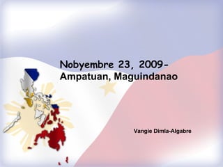 Nobyembre 23, 2009-  Shariff Aguak, Maguindanao Vangie Dimla-Algabre 
