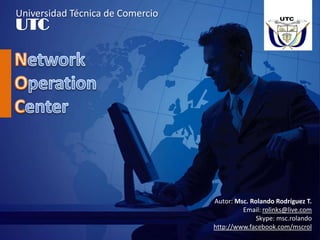 Universidad Técnica de Comercio UTC Network OperationCenter Autor: Msc. Rolando Rodríguez T. Email: rolinks@live.com Skype: msc.rolando http://www.facebook.com/mscrol 