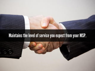 Maintains the level of serviceyou expectfromyour MSP.
 
