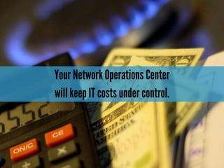 Your Network Operations Center
will keep IT costs under control.
 