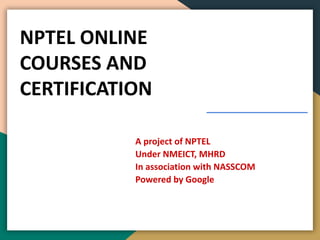 NPTEL ONLINE
COURSES AND
CERTIFICATION
A project of NPTEL
Under NMEICT, MHRD
In association with NASSCOM
Powered by Google
 