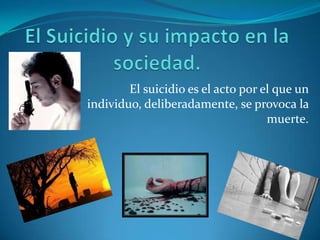 El suicidio es el acto por el que un
individuo, deliberadamente, se provoca la
                                    muerte.
 