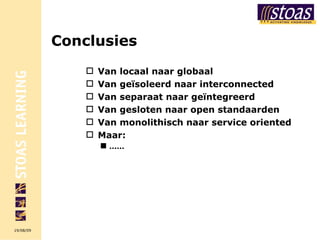 Conclusies Van locaal naar globaal Van geïsoleerd naar interconnected Van separaat naar geïntegreerd Van gesloten naar open standaarden Van monolithisch naar service oriented Maar: …… 