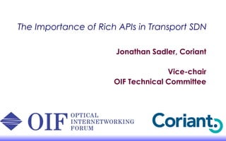 The Importance of Rich APIs in Transport SDN
Jonathan Sadler, Coriant
Vice-chair
OIF Technical Committee
 
