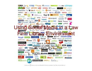 Using Social Media in a Law
 Firm Library Environment
                      by
             Jaye A. H. Lapachet
        Manager of Library Services,
      Coblentz, Patch, Duffy & Bass, LLP

        NOCALL Fall Workshop 2009
 