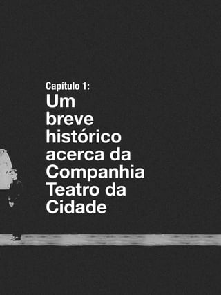025
Capítulo 1:
Um
breve
histórico
acerca da
Companhia
Teatro da
Cidade
 