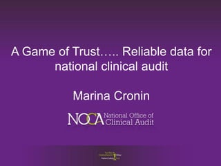 A Game of Trust….. Reliable data for
national clinical audit
Marina Cronin
 