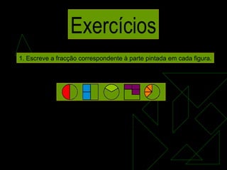Exercícios 1. Escreve a fracção correspondente à parte pintada em cada figura. 