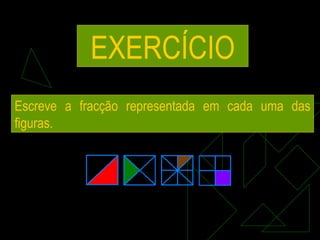EXERCÍCIO Escreve a fracção representada em cada uma das figuras. 