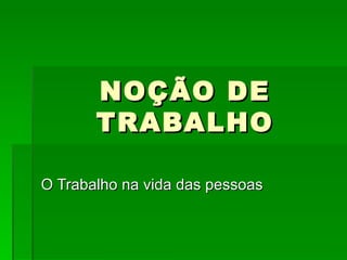 NOÇÃO DE TRABALHO O Trabalho na vida das pessoas 