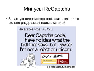 Минусы ReCaptcha
● Зачастую невозможно прочитать текст, что
сильно раздражает пользователей
 