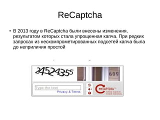 ReCaptcha
● В 2013 году в ReCaptcha были внесены изменения,
результатом которых стала упрощенная капча. При редких
запросах из нескомпрометированных подсетей капча была
до неприличия простой
 