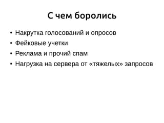 С чем боролись
● Накрутка голосований и опросов
● Фейковые учетки
● Реклама и прочий спам
● Нагрузка на сервера от «тяжелых» запросов
 