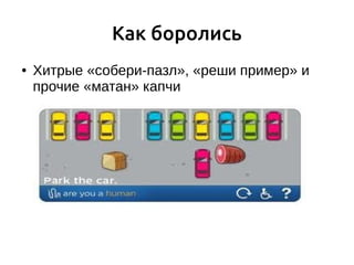 Как боролись
● Хитрые «собери-пазл», «реши пример» и
прочие «матан» капчи
 