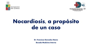 Nocardiosis, a propósito
de un caso
Dr. Francisco Gonzalez Nome
Becado Medicina Interna
 