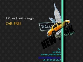 7 Cities Starting to go
CAR-FREE
By:
Jay Shah
Student, FMS-Baroda
jayshah316@gmail.com
+91 73 83 87 39 67
 
