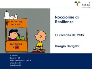 T Seed S.r.l.
Genova – IT
Via G. D’Annunzio 2/48 A
www.tseed.it
info@tseed.it
Noccioline di
Resilienza
La raccolta del 2015
Giorgio Dorigatti
 