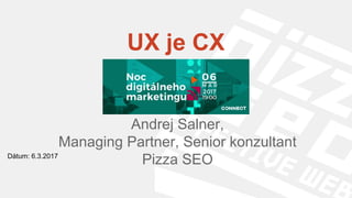 UX je CX
Andrej Salner,
Managing Partner, Senior konzultant
Pizza SEODátum: 6.3.2017
 