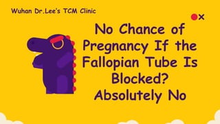 No Chance of
Pregnancy If the
Fallopian Tube Is
Blocked?
Absolutely No
Wuhan Dr.Lee’s TCM Clinic
 