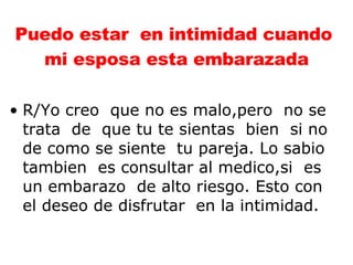 Puedo estar  en intimidad cuando  mi esposa esta embarazada R/Yo creo  que no es malo,pero  no se trata  de  que tu te sientas  bien  si no de como se siente  tu pareja. Lo sabio  tambien  es consultar al medico,si  es  un embarazo  de alto riesgo. Esto con el deseo de disfrutar  en la intimidad.  