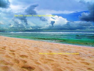 Que cada  creación  nos haga mas humanos May every creation make us more humane 