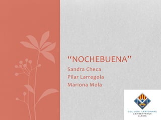 “NOCHEBUENA”
Sandra Checa
Pilar Larregola
Mariona Mola
 