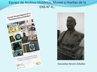 Equipo de Archivo Histórico, Museo y Huellas de la
ENS N° 4…
Estanislao Severo Zeballos
 