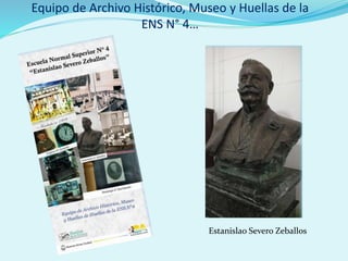 Equipo de Archivo Histórico, Museo y Huellas de la
ENS N° 4…
Estanislao Severo Zeballos
 