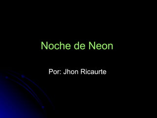 Noche de Neon   Por: Jhon Ricaurte  