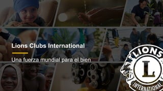 Lions Clubs International
Una fuerza mundial para el bien
 