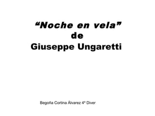“Noche en vela”
de
Giuseppe Ungaretti
Begoña Cortina Álvarez 4º Diver
 