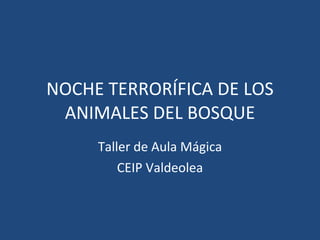 NOCHE TERRORÍFICA DE LOS ANIMALES DEL BOSQUE Taller de Aula Mágica CEIP Valdeolea 