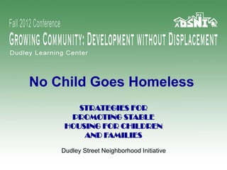 No Child Goes Homeless
STRATEGIES FOR
PROMOTING STABLE
HOUSING FOR CHILDREN
AND FAMILIES
Dudley Street Neighborhood Initiative
 