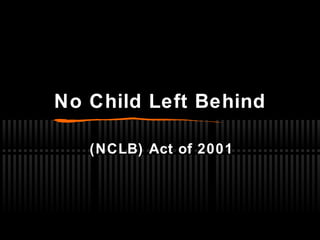 No Child Left Behind
(NCLB) Act of 2001
 