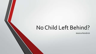 No Child Left Behind?
Jessica Kendrick
 