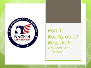 Part 1:
Background
Research
No Child Left
 Behind
 