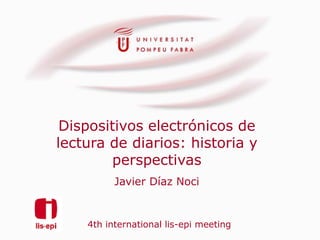 Dispositivos electrónicos de
lectura de diarios: historia y
        perspectivas
          Javier Díaz Noci


    4th international lis-epi meeting
 
