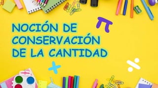 NOCIÓN DE
CONSERVACIÓN
DE LA CANTIDAD
 