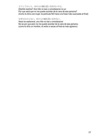 どうしてかしら。あの人の顔を思い出せないのよ。
Dōshite kashira? Ano hito no kao o omoidasenai no yo
Por que será que no me puedo acordar de la cara de esa persona?
(Como lo diría una mujer; la partícula NO hace a la frase más suavizada al final)

なぜかわからない、あの人の顔を思い出せない。
Naze ka wakaranai, ano hito no kao o omoidasenai
No se por que pero no me puedo acordar de la cara de esa persona.
(como lo diría un hombre, el verbo a secas al final es más agresivo)




                                                                                    17
 