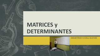 MATRICES y
DETERMINANTES
Demetrio Ccesa Rayme
 